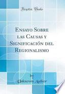 libro Ensayo Sobre Las Causas Y Significación Del Regionalismo (classic Reprint)